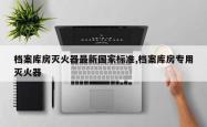 档案库房灭火器最新国家标准,档案库房专用灭火器
