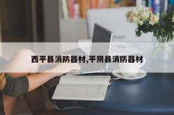 西平县消防器材,平阴县消防器材