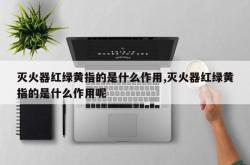 灭火器红绿黄指的是什么作用,灭火器红绿黄指的是什么作用呢