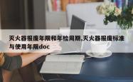 灭火器报废年限和年检周期,灭火器报废标准与使用年限doc
