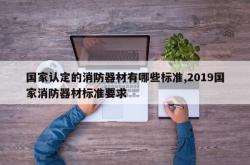 国家认定的消防器材有哪些标准,2019国家消防器材标准要求