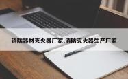 消防器材灭火器厂家,消防灭火器生产厂家