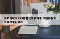 消防器材灭火器检查记录表范本,消防器材灭火器检查记录表
