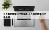 灭火器的种类和使用步骤,灭火器的种类和使用步骤