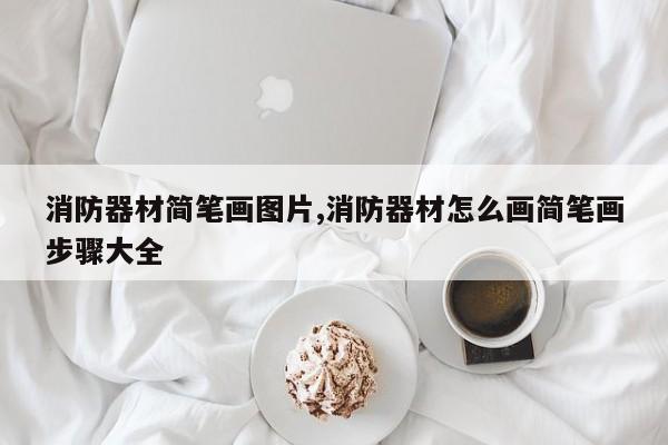 消防器材简笔画图片,消防器材怎么画简笔画步骤大全
