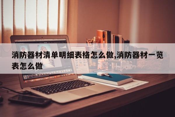 消防器材清单明细表格怎么做,消防器材一览表怎么做