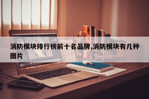 消防模块排行榜前十名品牌,消防模块有几种图片