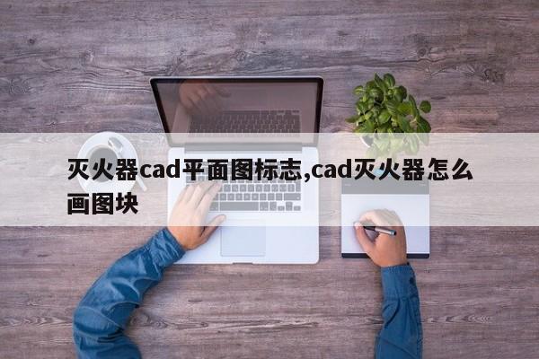 灭火器cad平面图标志,cad灭火器怎么画图块